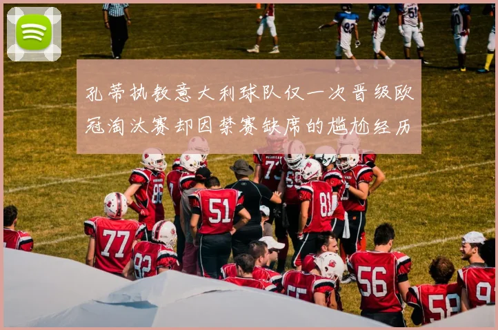 孔蒂执教意大利球队仅一次晋级欧冠淘汰赛却因禁赛缺席的尴尬经历