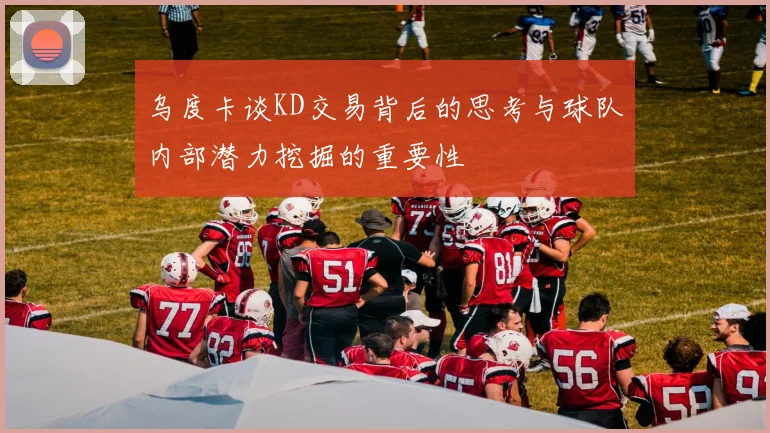 乌度卡谈KD交易背后的思考与球队内部潜力挖掘的重要性
