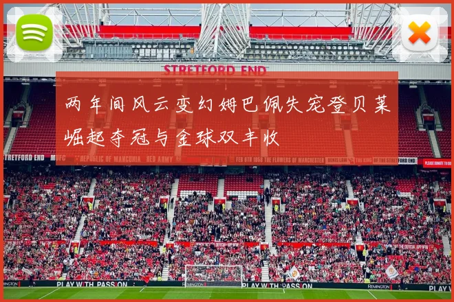 两年间风云变幻姆巴佩失宠登贝莱崛起夺冠与金球双丰收